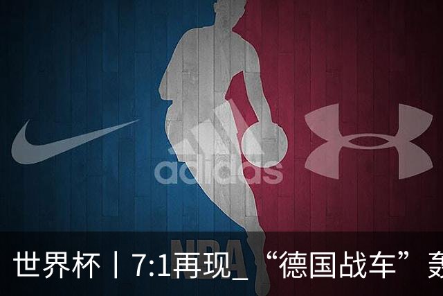 世界杯丨7:1再现 “德国战车”轰鸣启动